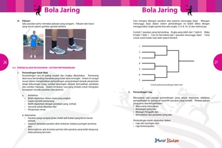Bola JaringBola Jaring
26 27
	 iii.	Pakaian
Satu pasukan perlu memakai pakaian yang seragam. Pakaian dan kasut
yang sesuai seperti gambar-gambar berikut:
3.5 	 PENGELOLAAN KEJOHANAN / SISTEM PERTANDINGAN
	 1. 	 Pertandingan Kalah Mati
Pertandingan cara ini paling mudah dan ringkas dikelolakan. Pemenang
akan terus bertanding manakala yang kalah akan tersingkir. Sistem ini sangat
sesuai dalam mengelolakan pertandingan yang terdapat banyak penyertaan
tetapi kekurangan masa, sumber kewangan, tempat, kemudahan, peralatan
dan sumber manusia. Sistem ini bukan cara yang terbaik untuk mengukur
keupayaan sesuatu pasukan atau peserta.
		 a. 	 Kelebihan
	 	 	 •	 Boleh dijalankan dalam masa yang singkat;
	 	 	 •	 Cepat memilih pemenang;
	 	 	 •	 Boleh dijalankan dengan peralatan yang  terhad;
	 	 	 •	 Seronok untuk ditonton; dan
	 	 	 •	 Penyertaan ramai.
		b.	Kelemahan
	 	 	 •	 Pasukan yang menjadi johan, boleh jadi bukan yang benar-benar
				terbaik;
	 	 	 •	 Separuh daripada pasukan akan terkeluar selepas pusingan pertama;
				dan
	 	 	 •	 Kemungkinan ada di antara pemain dari pasukan yang kalah langsung
				 tiada peluang bermain.
Cara mengira bilangan pasukan atau peserta menunggu (bye). Bilangan
menunggu (bye) dalam sistem pertandingan ini boleh dikira dengan
menggunakan angka ganda dua iaitu angka 2, 4, 8, 16, 32 dan seterusnya.
Contoh 7 pasukan yang bertanding. Angka yang lebih dari 7 ialah 8. Maka
8 tolak 7 ialah 1. Cara Ini bermakna ada 1 pasukan menunggu (bye). Carta
untuk sistem kalah mati ialah seperti berikut:
					1
					2
					3
					4
					5
					6
				
					7
Contoh jadual pertandingan kalah mati
	 2.	 Pertandingan Liga
Merupakan satu-satunya pertandingan yang sesuai dijalankan sekiranya
pertandingan itu bertujuan memilih pasukan yang terbaik. Perkara-pekara
yang perlu diambil perhatian :
	 	 •	 Masa yang mencukupi;
	 	 •	 Kewangan yang ada;
	 	 •	 Bilangan Pengadil; dan
	 	 •	 Kemudahan dan peralatan yang ada.
Pertandingan boleh dijalankan dalam
	 	 •	 Liga satu pusingan; dan
	 	 •	 Liga berkumpulan;
 