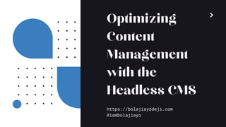 Optimizing
Content
Management
with the
Headless CMS
https://bolajiayodeji.com
@iambolajiayo
 