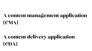 A content management application
(CMA)
A content delivery application
(CDA)
 