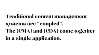 Traditional content management
systems are “coupled”.
The (CMA) and (CDA) come together
in a single application.
 