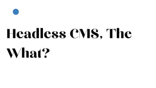 Headless CMS, The
What?
 