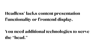 Headless’ lacks content presentation
functionality or frontend display.
You need additional technologies to serve
the “head.”
 