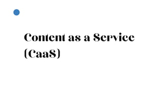 Content as a Service
(CaaS)
 