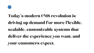 Today's modern CMS revolution is
driving up demand for more flexible,
scalable, customizable systems that
deliver the experience you want, and
your customers expect.
 