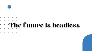 The future is headless
 