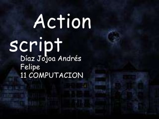 Action
scriptDíaz Jojoa Andrés
Felipe
11 COMPUTACION
 