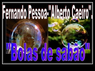 Fernando Pessoa-&quot;Alberto Caeiro&quot;. &quot;Bolas de sabão&quot; 
