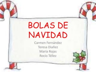BOLAS DE 
NAVIDAD 
Carmen Fernández 
Teresa Diañez 
María Rojas 
Rocío Téllez 
 