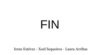 FIN
Irene Estévez - Xoel Sequeiros - Laura Arribas
 