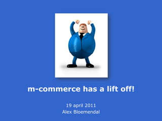 m-commerce has a lift off!

         19 april 2011
        Alex Bloemendal
 