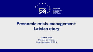 Economic crisis management:
       Latvian story
              Andris Vilks
          Minister for Finance
        Riga, November 2, 2012

                                 1
 