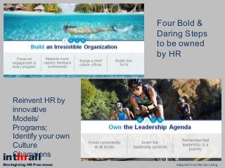 Four Bold &
Daring Steps
to be owned
by HR
Reinvent HR by
innovative
Models/
Programs;
Identify your own
Culture
Champions
Adapted from Bersin’s blog
inthrall
Strategising HR Processes
 