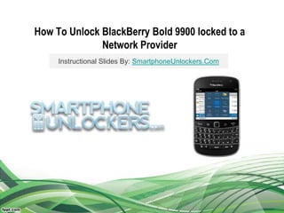 How To Unlock BlackBerry Bold 9900 locked to a
Network Provider
Instructional Slides By: SmartphoneUnlockers.Com
 