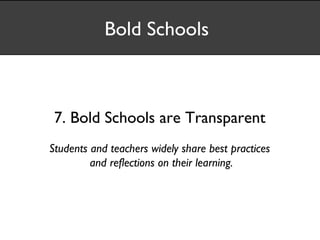Bold Schools



 7. Bold Schools are Transparent
Students and teachers widely share best practices
         and reflections on their learning.
 