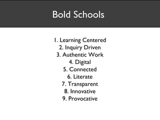 Bold Schools

1. Learning Centered
   2. Inquiry Driven
 3. Authentic Work
        4. Digital
     5. Connected
       6. Literate
    7. Transparent
      8. Innovative
    9. Provocative
 