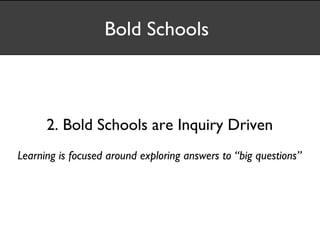 Bold Schools



      2. Bold Schools are Inquiry Driven
Learning is focused around exploring answers to “big questions”
 