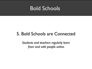Bold Schools



5. Bold Schools are Connected
  Students and teachers regularly learn
      from and with people online.
 