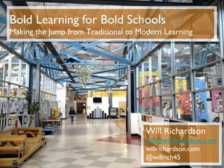 Bold Learning for Bold Schools
Making the Jump from Traditional to Modern Learning




                                     Will Richardson
                                     will@willrichardson.com
                                     willrichardson.com
                                     @willrich45
 