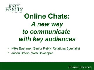 Online Chats:   A new way  to communicate  with key audiences ,[object Object],[object Object],Shared Services 