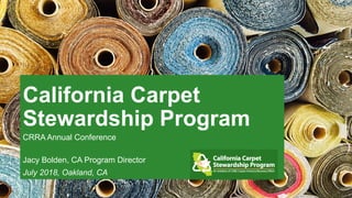 California Carpet
Stewardship Program
CRRA Annual Conference
Jacy Bolden, CA Program Director
July 2018, Oakland, CA
 