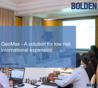 GeoMax - A solution for low risk
international expansion
CONFIDENTIAL AND PROPRIETARY
Any use of this material without specific permission of Bolden is prohibited.
www.gobolden.com
 