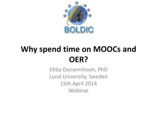 Why spend time on MOOCs and
OER?
Ebba Ossiannilsson, PhD
Lund University, Sweden
15th April 2014
Webinar
 