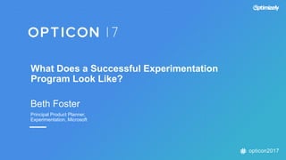 opticon2017
What Does a Successful Experimentation
Program Look Like?
Beth Foster
Principal Product Planner,
Experimentation, Microsoft
 