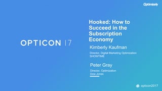 opticon2017
Kimberly Kaufman
Director, Digital Marketing Optimization
SHOWTIME
Peter Gray
Director, Optimization
Dow Jones
Hooked: How to
Succeed in the
Subscription
Economy
 