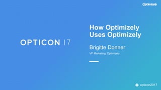 opticon2017
How Optimizely
Uses Optimizely
Brigitte Donner
VP Marketing, Optimizely
 