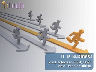IT is Business
Ionuț Boldizsar, CISM, CISSP
      New Tech Consulting
 