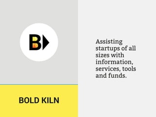 Assisting
startups of all
sizes with
information,
services, tools
and funds.
BOLD KILN
 