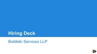 Hiring Deck
Boldkiln Services LLP
 