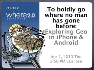 To boldly go
where no man
  has gone
   before:
Exploring Geo
 in iPhone &
   Android

 Apr 1, 2010 Thu
 2:50 PM San Jose
 