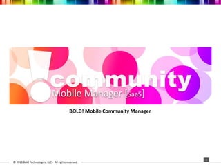 BOLD! Mobile Community Manager

© 2013 Bold Technologies, LLC - All rights reserved.

1

 
