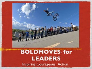 BOLDMOVES ®  for LEADERS   Inspiring Courageous  Action  