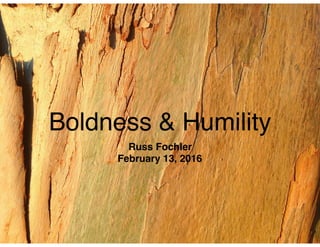 Boldness & Humility
Russ Fochler
February 13, 2016
 