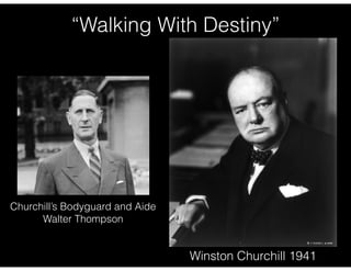Churchill’s Bodyguard and Aide
Walter Thompson
Winston Churchill 1941
“Walking With Destiny”
 