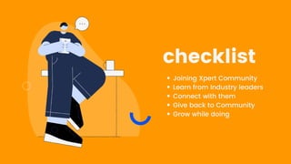 checklist
Joining Xpert Community
Learn from Industry leaders
Connect with them
Give back to Community
Grow while doing
 