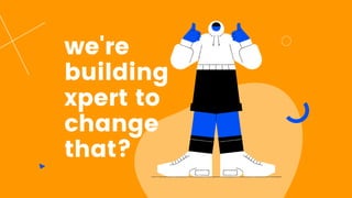 we're
building
xpert to
change
that?
 