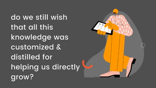 do we still wish
that all this
knowledge was
customized &
distilled for
helping us directly
grow?
 