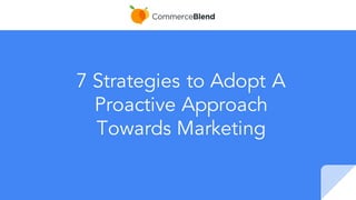 7 Strategies to Adopt A
Proactive Approach
Towards Marketing
 