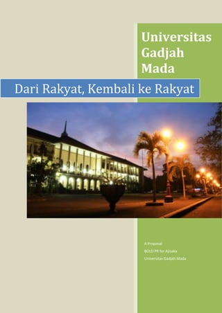 Universitas
Gadjah
Mada
A Proposal
BOLD PR for Ajisaka
Universitas Gadjah Mada
Dari Rakyat, Kembali ke Rakyat
 