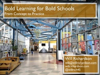 Bold Learning for Bold Schools
From Concept to Practice




                           Will Richardson
                           will@willrichardson.com
                           willrichardson.com
                           @willrich45
 
