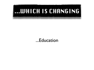...WHICH IS CHANGING




      ...Education
 