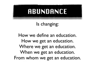 ABUNDANCE
         Is changing:

  How we deﬁne an education.
   How we get an education.
  Where we get an education.
   When we get an education.
From whom we get an education.
 