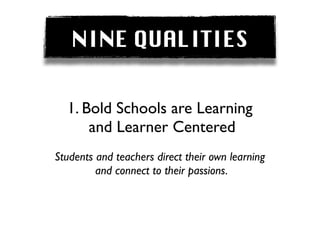 NINE QUALITIES


  1. Bold Schools are Learning
      and Learner Centered
Students and teachers direct their own learning
         and connect to their passions.
 