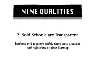 NINE QUALITIES


 7. Bold Schools are Transparent
Students and teachers widely share best practices
         and reﬂections on their learning.
 