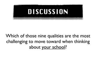 DISCUSSION


Which of those nine qualities are the most
challenging to move toward when thinking
            about your school?
 