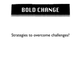 BOLD CHANGE



Strategies to overcome challenges?
 