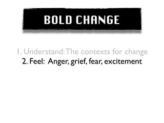 BOLD CHANGE

1. Understand: The contexts for change
  2. Feel: Anger, grief, fear, excitement
 